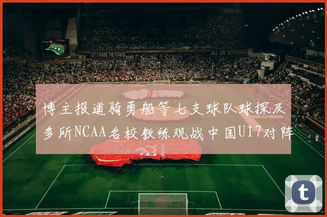 博主报道骑勇船等七支球队球探及多所NCAA名校教练观战中国U17对阵委内瑞拉