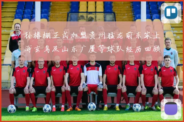 孙椿棚正式加盟贵州猛龙前东家上海玄鸟及山东广厦等球队经历回顾