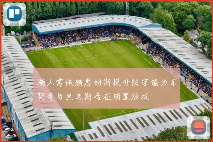 湖人需依赖詹姆斯提升防守能力东契奇与里夫斯存在明显短板