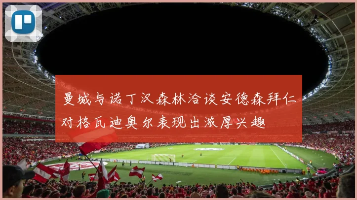 曼城与诺丁汉森林洽谈安德森拜仁对格瓦迪奥尔表现出浓厚兴趣
