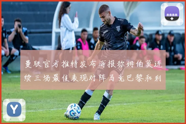 曼联官方推特发布海报称姆伯莫连续三场最佳表现对阵马竞巴黎和利兹联